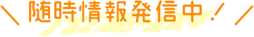 随時情報発信中！